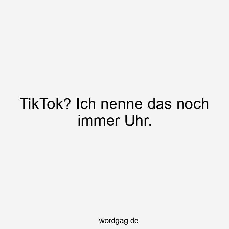 Lustige Sprüche: Social Media - TikTok? Ich nenne das noch immer Uhr.