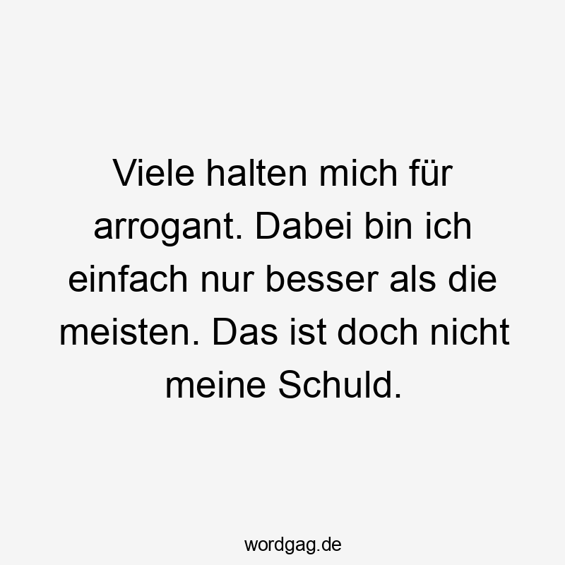 Viele halten mich für arrogant. Dabei bin ich einfach nur besser als die meisten. Das ist doch nicht meine Schuld.