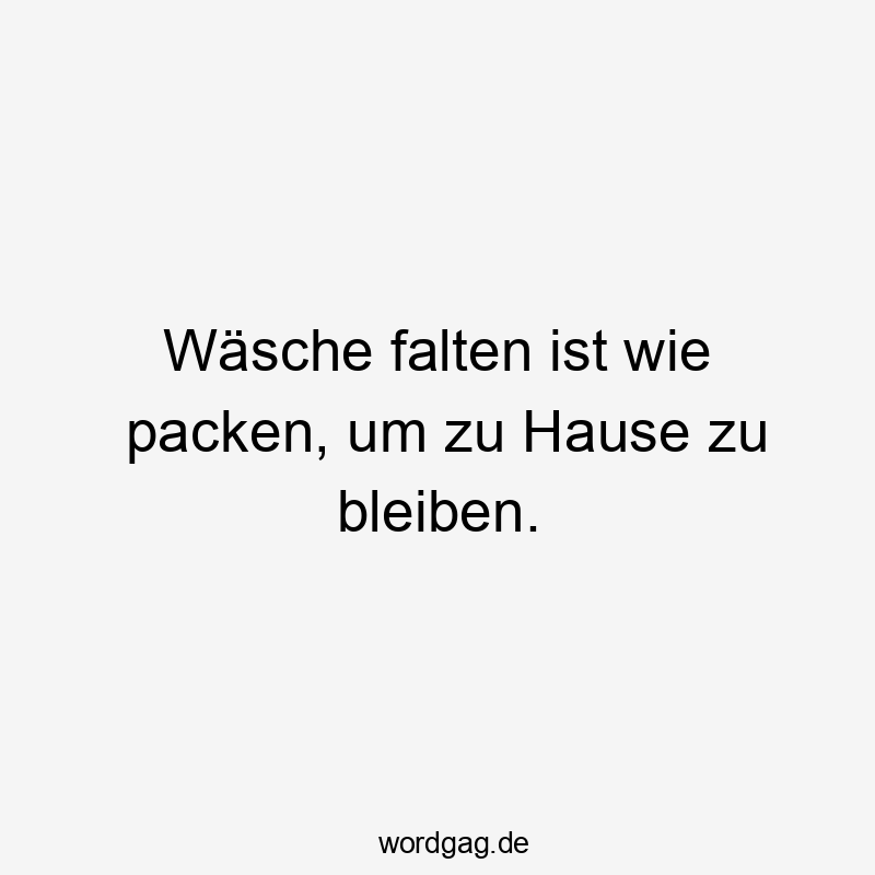 Wäsche falten ist wie packen, um zu Hause zu bleiben.