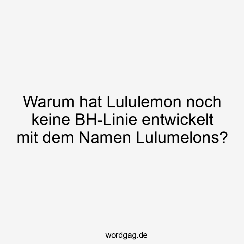 Warum hat Lululemon noch keine BH-Linie entwickelt mit dem Namen Lulumelons?