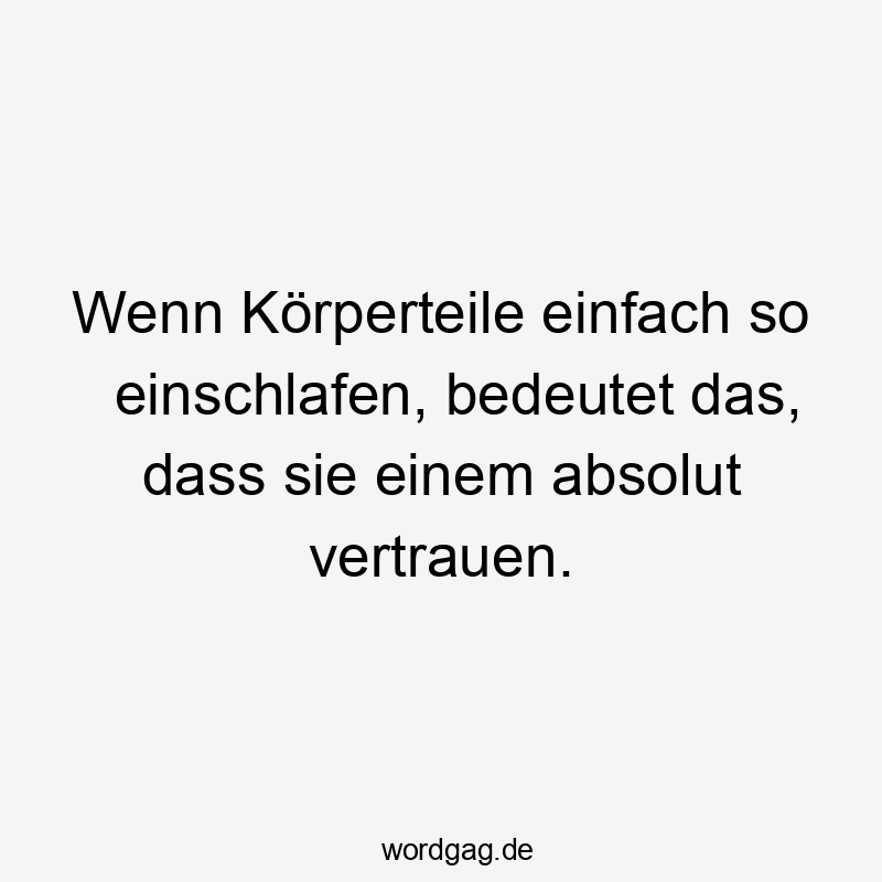 Lustige Körperteile Sprüche - Wenn Körperteile einfach so einschlafen, bedeutet das, dass sie einem absolut vertrauen.