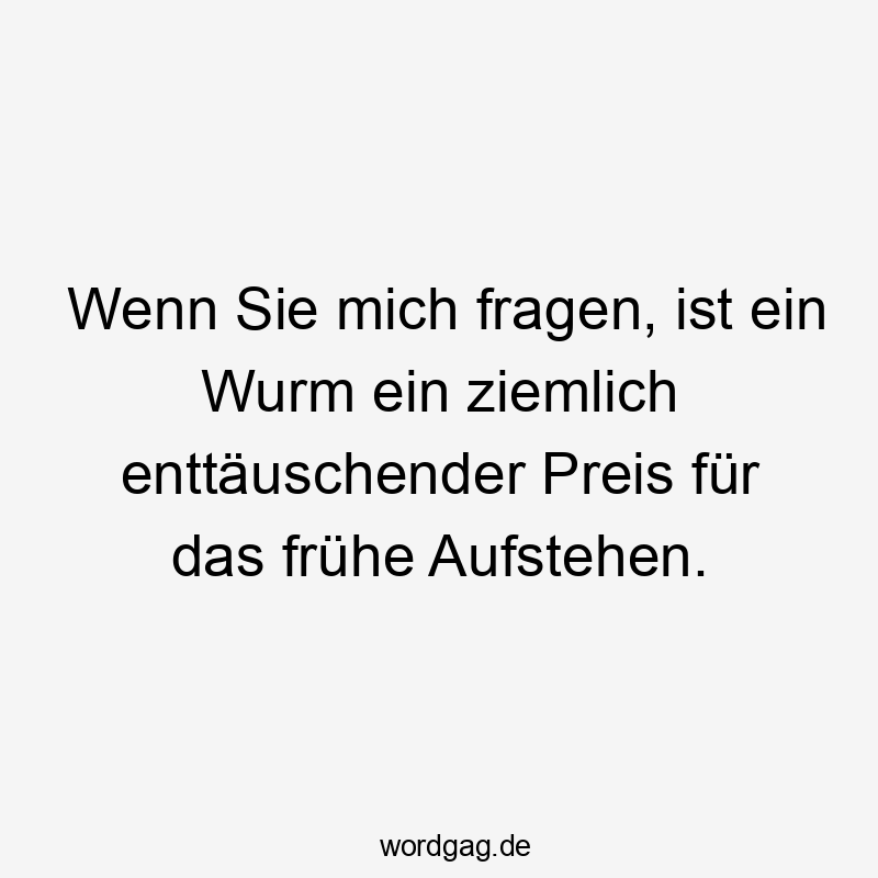 Wenn Sie mich fragen, ist ein Wurm ein ziemlich enttäuschender Preis für das frühe Aufstehen.