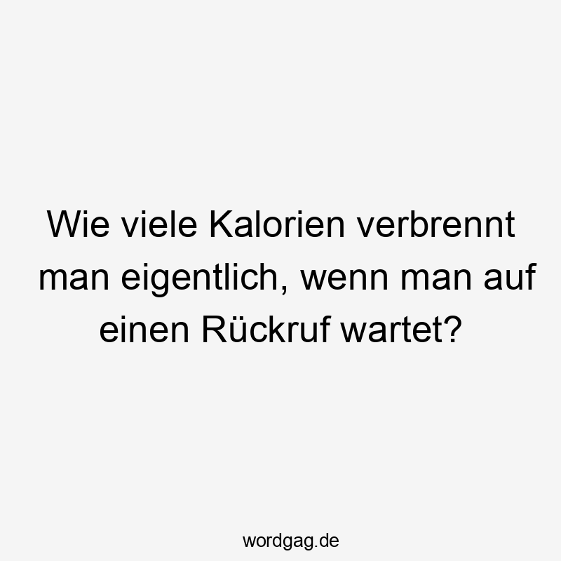 Wie viele Kalorien verbrennt man eigentlich, wenn man auf einen Rückruf wartet?