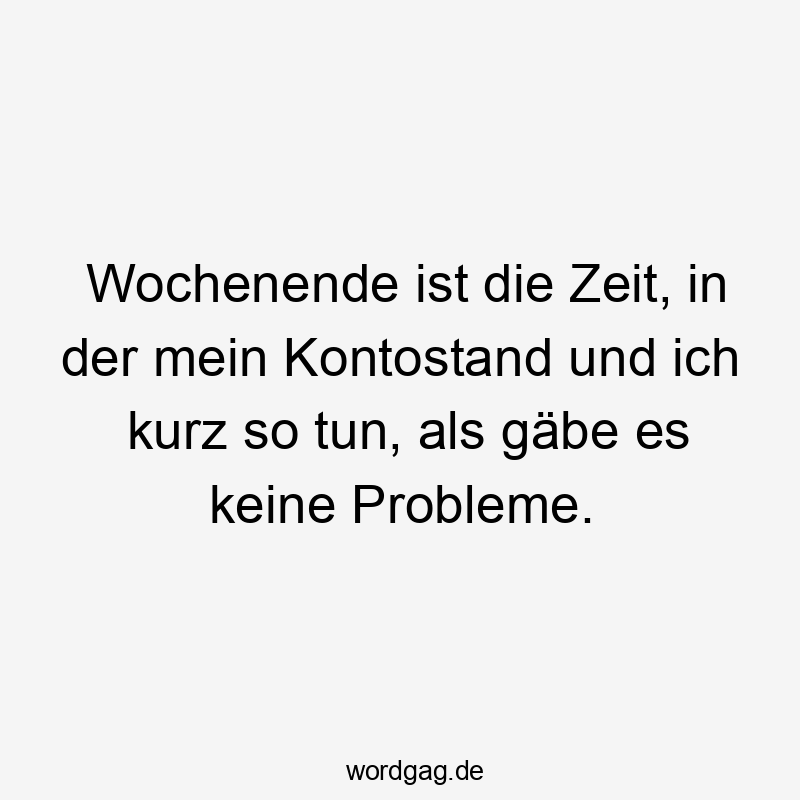 Wochenende ist die Zeit, in der mein Kontostand und ich kurz so tun, als gäbe es keine Probleme.