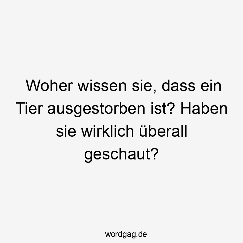 Woher wissen sie, dass ein Tier ausgestorben ist? Haben sie wirklich überall geschaut?