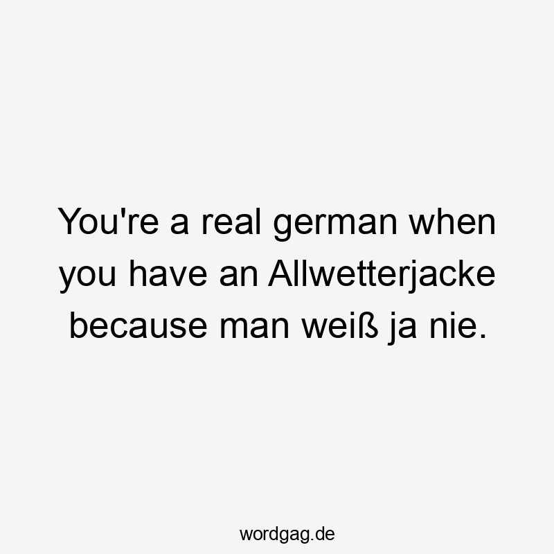 You’re a real german when you have an Allwetterjacke because man weiß ja nie.