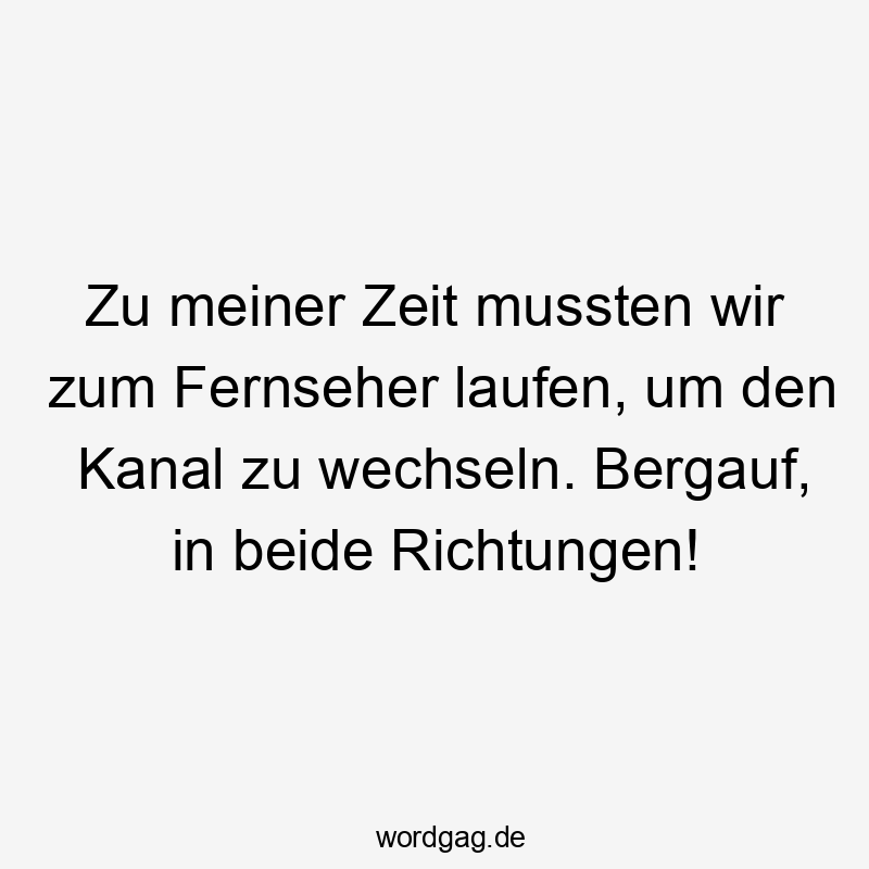 Lustige Kanal Sprüche - Zu meiner Zeit mussten wir zum Fernseher laufen, um den Kanal zu wechseln. Bergauf, in beide Richtungen!