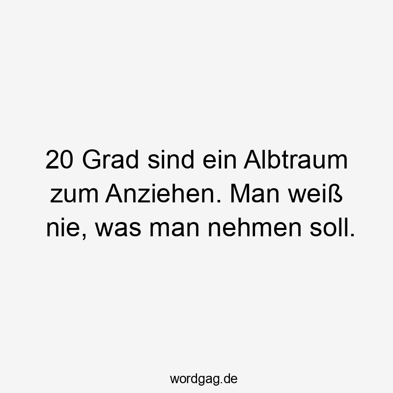 20 Grad sind ein Albtraum zum Anziehen. Man weiß nie, was man nehmen soll.