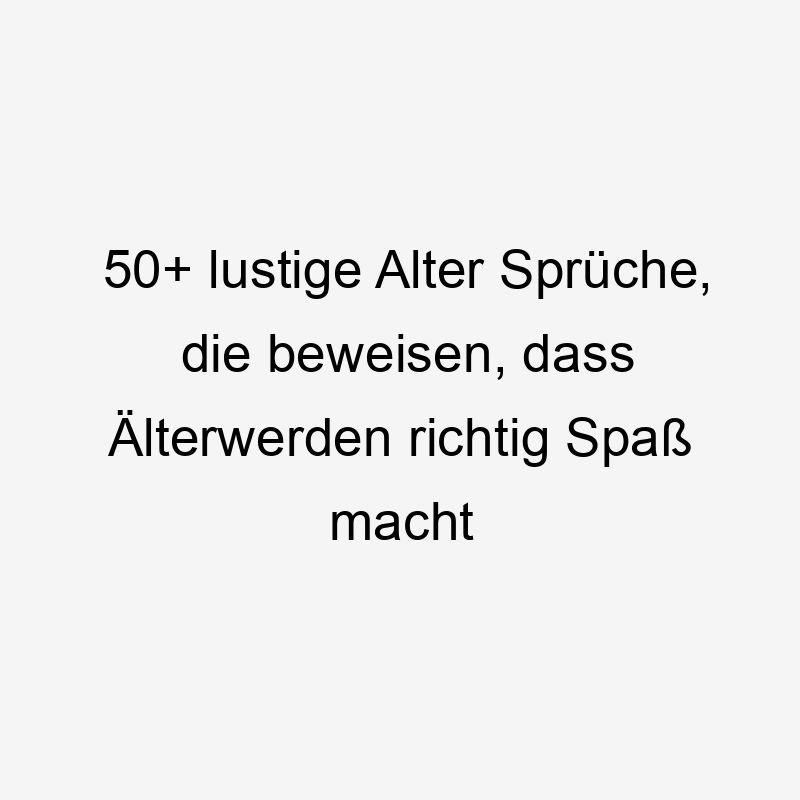 50+ lustige Alter Sprüche, die beweisen, dass Älterwerden richtig Spaß macht