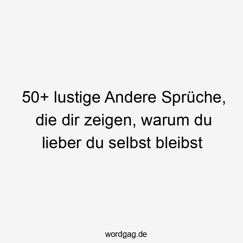 50+ lustige Andere Sprüche, die dir zeigen, warum du lieber du selbst bleibst