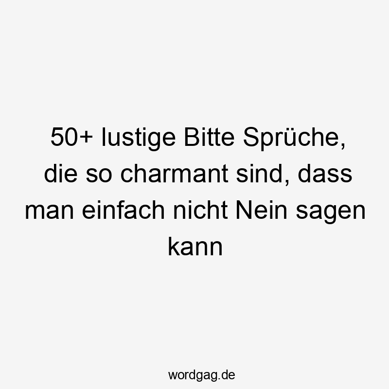 50+ lustige Bitte Sprüche, die so charmant sind, dass man einfach nicht Nein sagen kann