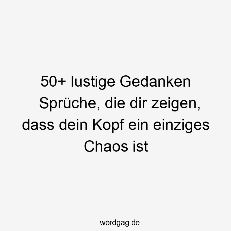 50+ lustige Gedanken Sprüche, die dir zeigen, dass dein Kopf ein einziges Chaos ist