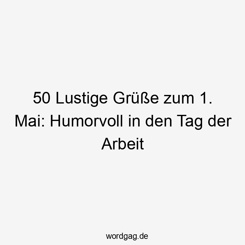 50 Lustige Grüße zum 1. Mai: Humorvoll in den Tag der Arbeit