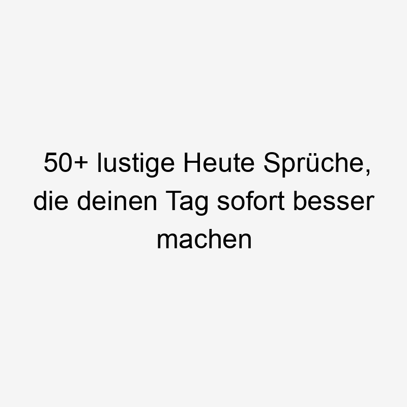 50+ lustige Heute Sprüche, die deinen Tag sofort besser machen