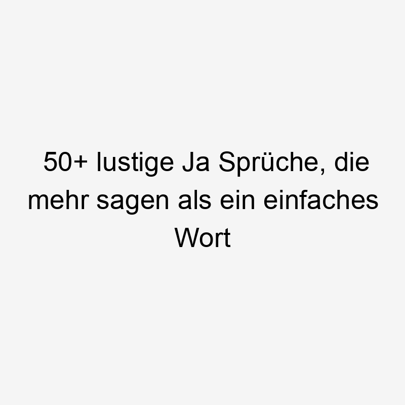 50+ lustige Ja Sprüche, die mehr sagen als ein einfaches Wort