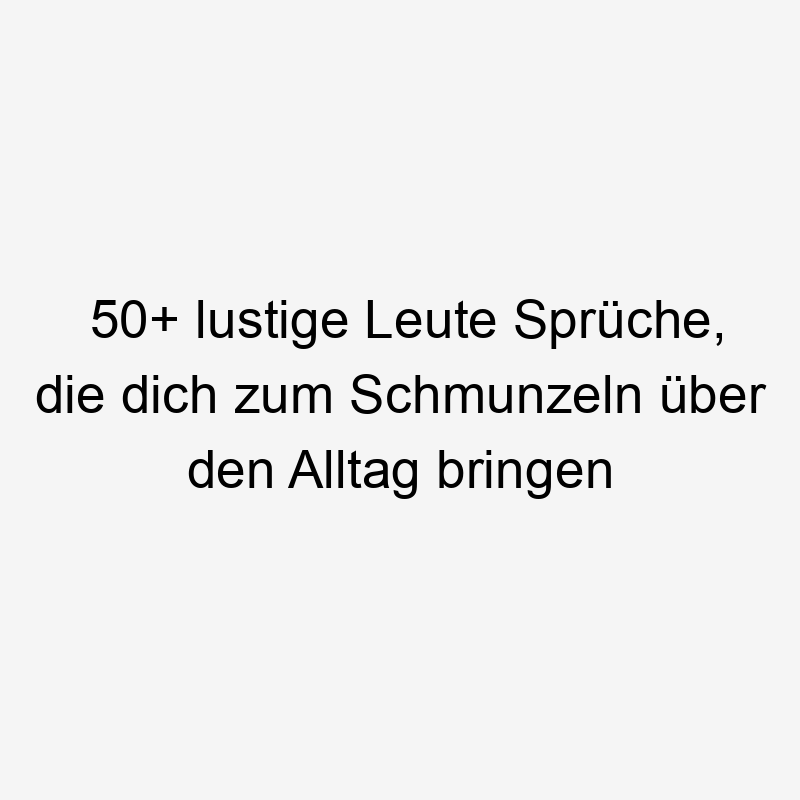 50+ lustige Leute Sprüche, die dich zum Schmunzeln über den Alltag bringen