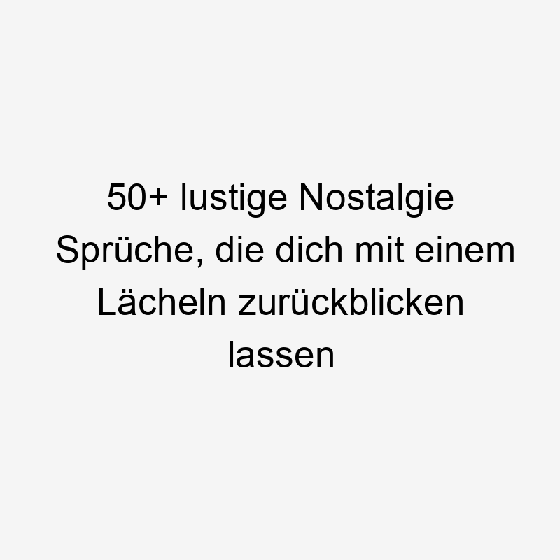 50+ lustige Nostalgie Sprüche, die dich mit einem Lächeln zurückblicken lassen