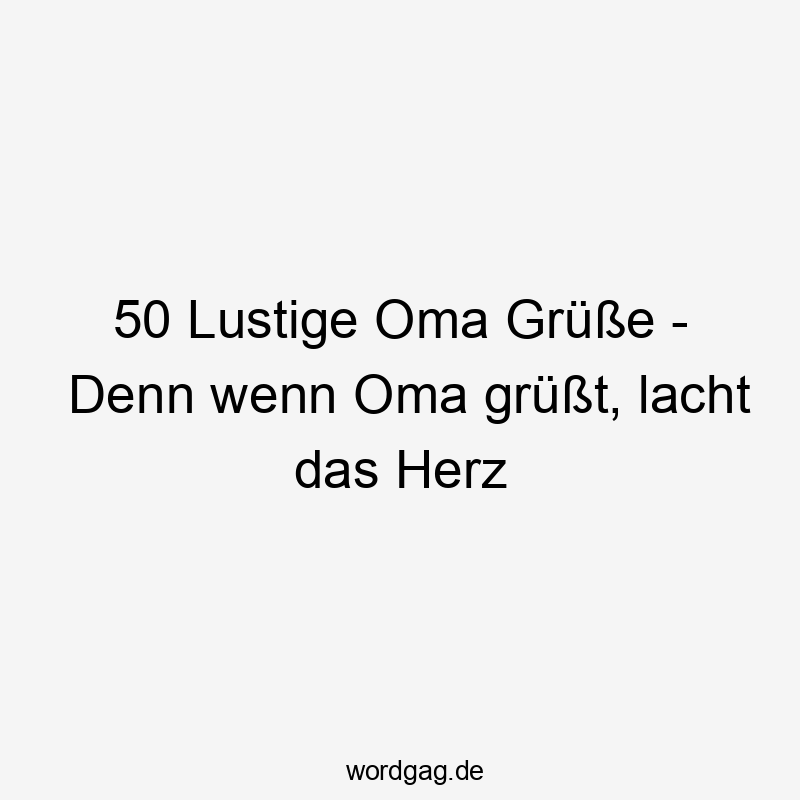 50 Lustige Oma Grüße – Denn wenn Oma grüßt, lacht das Herz