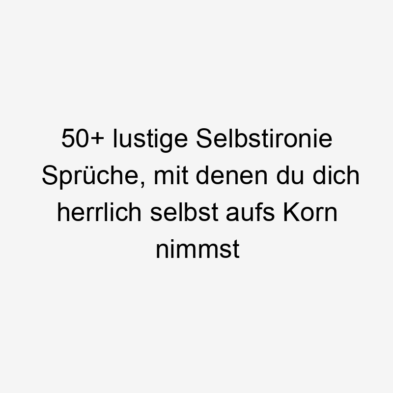 50+ lustige Selbstironie Sprüche, mit denen du dich herrlich selbst aufs Korn nimmst