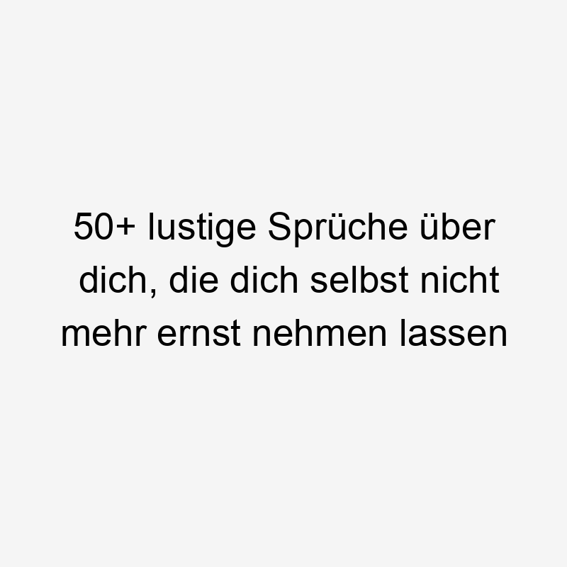 50+ lustige Sprüche über dich, die dich selbst nicht mehr ernst nehmen lassen