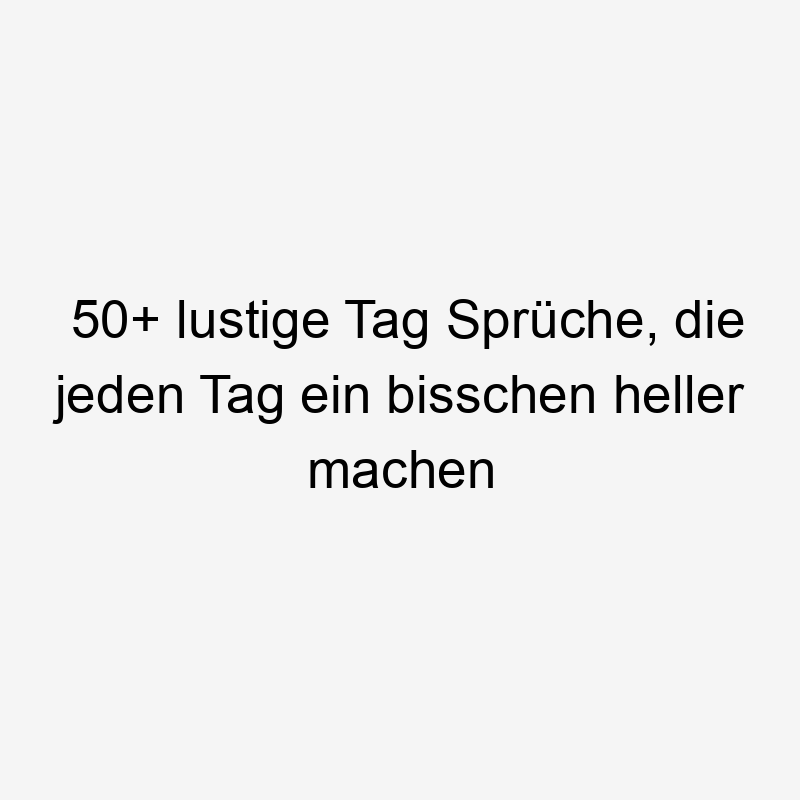 50+ lustige Tag Sprüche, die jeden Tag ein bisschen heller machen