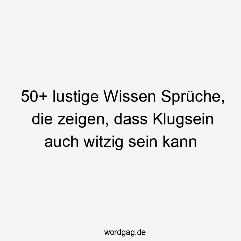 50+ lustige Wissen Sprüche, die zeigen, dass Klugsein auch witzig sein kann