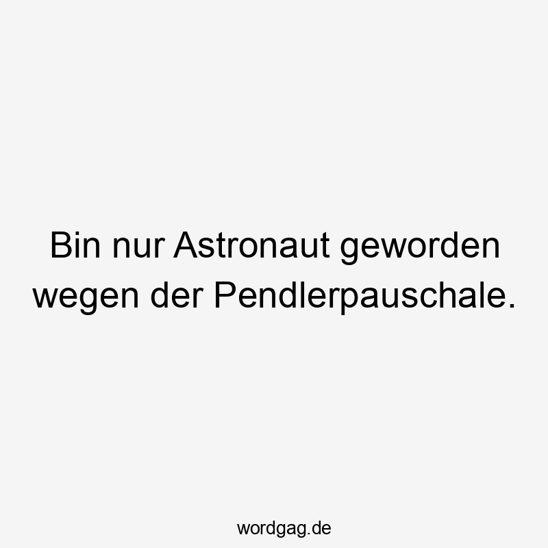 Bin nur Astronaut geworden wegen der Pendlerpauschale.