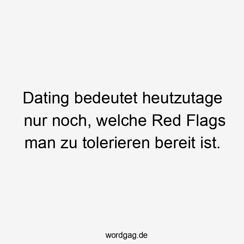 Dating bedeutet heutzutage nur noch, welche Red Flags man zu tolerieren bereit ist.