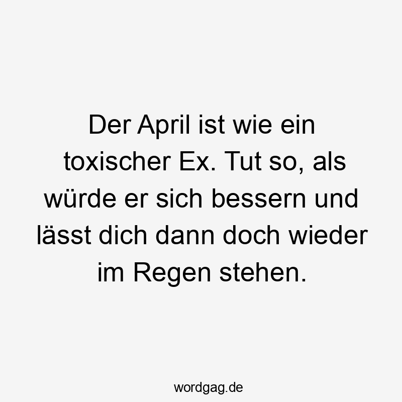Der April ist wie ein toxischer Ex. Tut so, als würde er sich bessern und lässt dich dann doch wieder im Regen stehen.