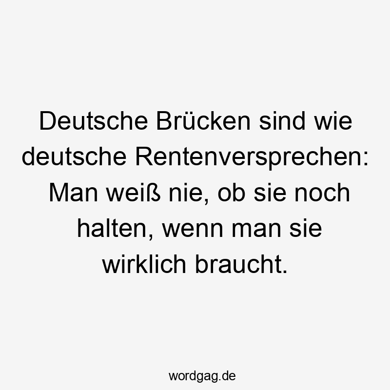 Deutsche Brücken sind wie deutsche Rentenversprechen: Man weiß nie, ob sie noch halten, wenn man sie wirklich braucht.