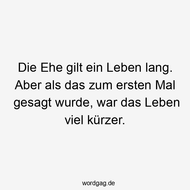 Die Ehe gilt ein Leben lang. Aber als das zum ersten Mal gesagt wurde, war das Leben viel kürzer.