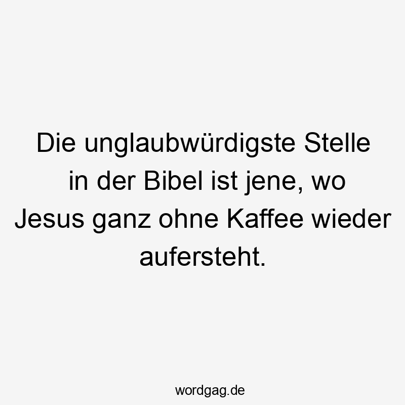 Die unglaubwürdigste Stelle in der Bibel ist jene, wo Jesus ganz ohne Kaffee wieder aufersteht.