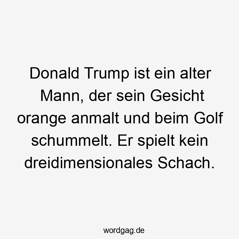 Donald Trump ist ein alter Mann, der sein Gesicht orange anmalt und beim Golf schummelt. Er spielt kein dreidimensionales Schach.