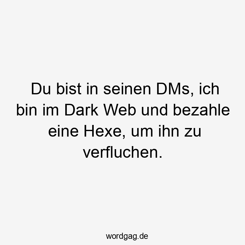 Lustige Sprüche: HEXE - Du bist in seinen DMs, ich bin im Dark Web und bezahle eine Hexe, um ihn zu verfluchen.