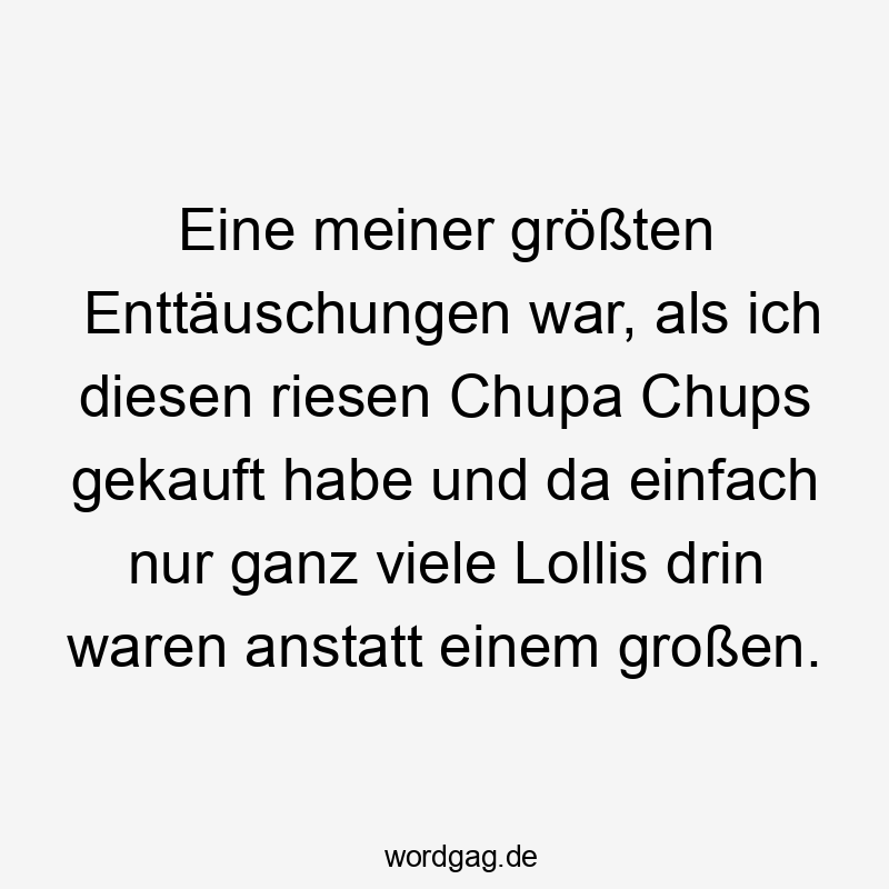 Lustige Sprüche: Enttäuschungen - Eine meiner größten Enttäuschungen war, als ich diesen riesen Chupa Chups gekauft habe und da einfach nur ganz viele Lollis drin waren anstatt einem großen.