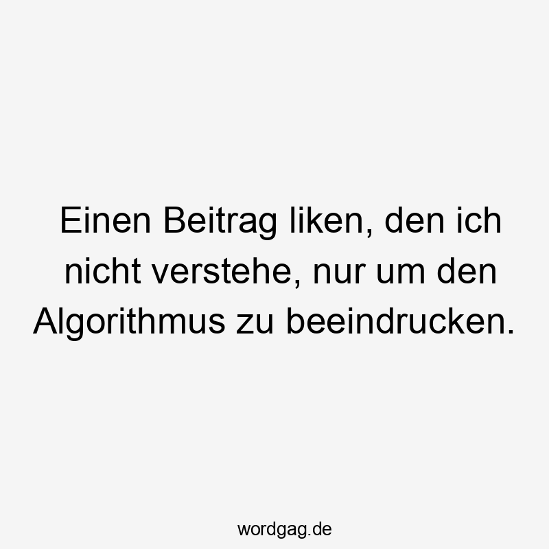 Einen Beitrag liken, den ich nicht verstehe, nur um den Algorithmus zu beeindrucken.