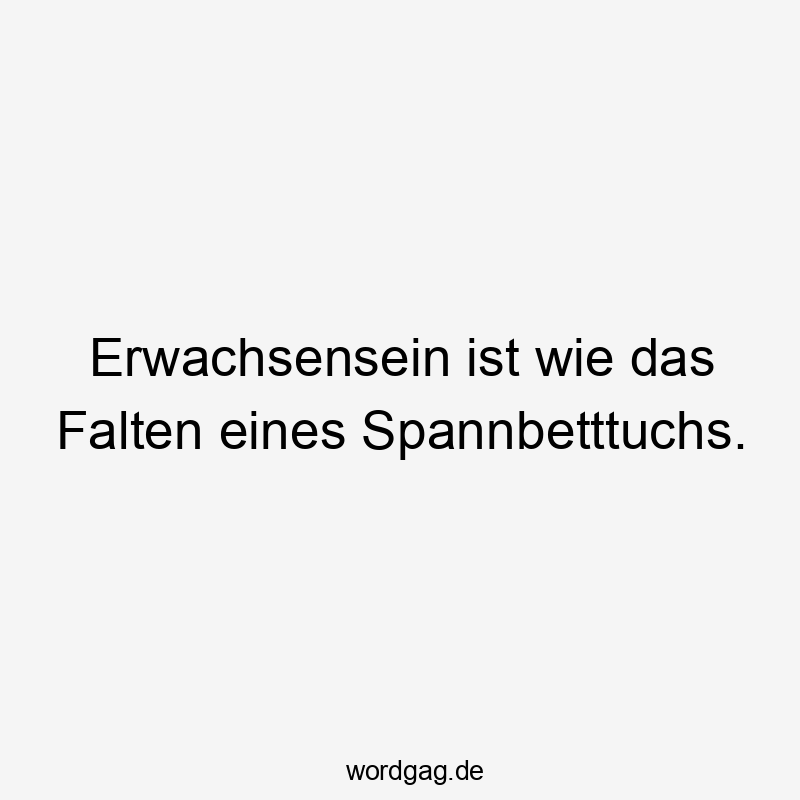 Lustige Sprüche: Erwachsensein - Erwachsensein ist wie das Falten eines Spannbetttuchs.