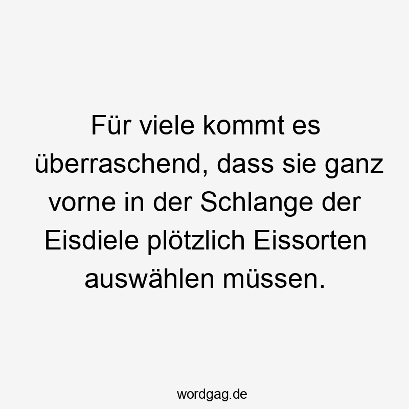 Für viele kommt es überraschend, dass sie ganz vorne in der Schlange der Eisdiele plötzlich Eissorten auswählen müssen.