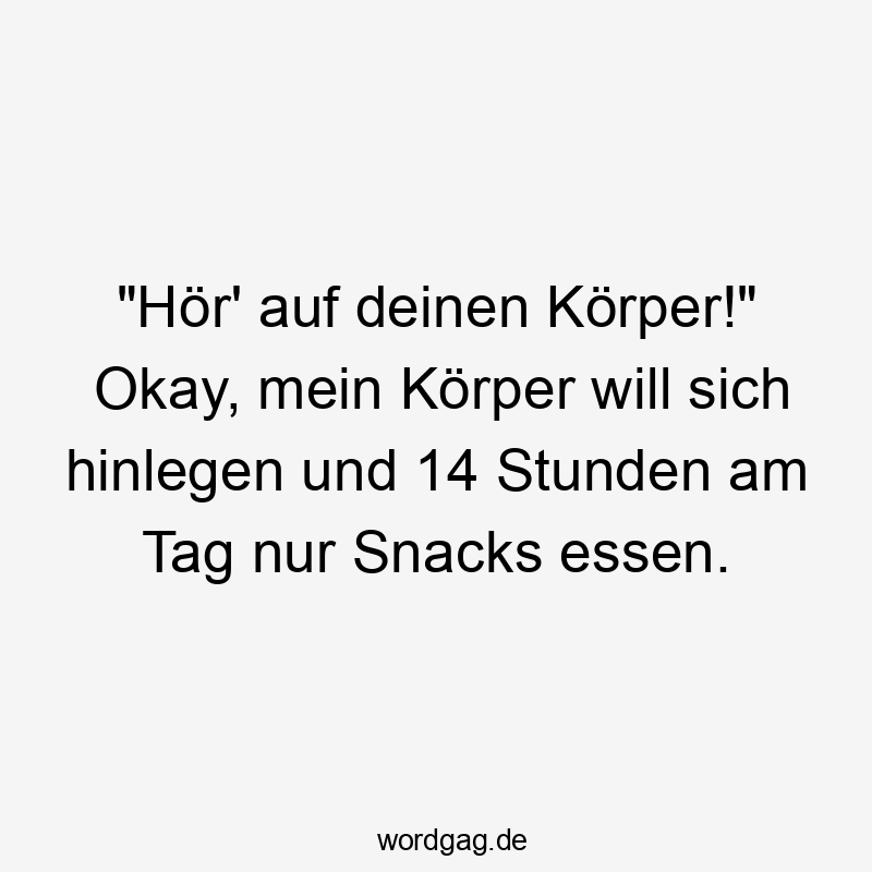 Lustige Sprüche: Essen - „Hör‘ auf deinen Körper!“ Okay, mein Körper will sich hinlegen und 14 Stunden am Tag nur Snacks essen.