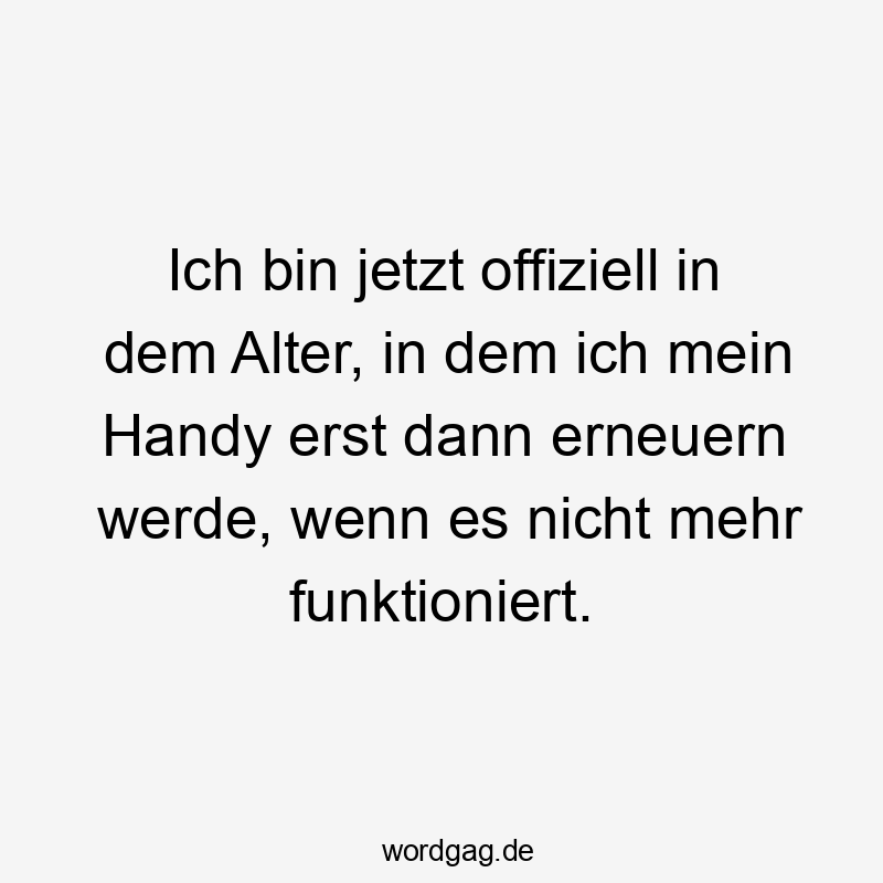Ich bin jetzt offiziell in dem Alter, in dem ich mein Handy erst dann erneuern werde, wenn es nicht mehr funktioniert.