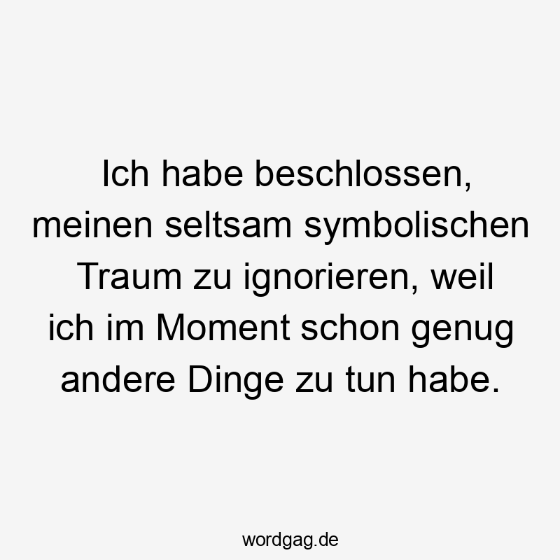 Lustige Sprüche: Traum - Ich habe beschlossen, meinen seltsam symbolischen Traum zu ignorieren, weil ich im Moment schon genug andere Dinge zu tun habe.