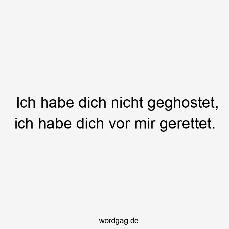 Ich habe dich nicht geghostet, ich habe dich vor mir gerettet.