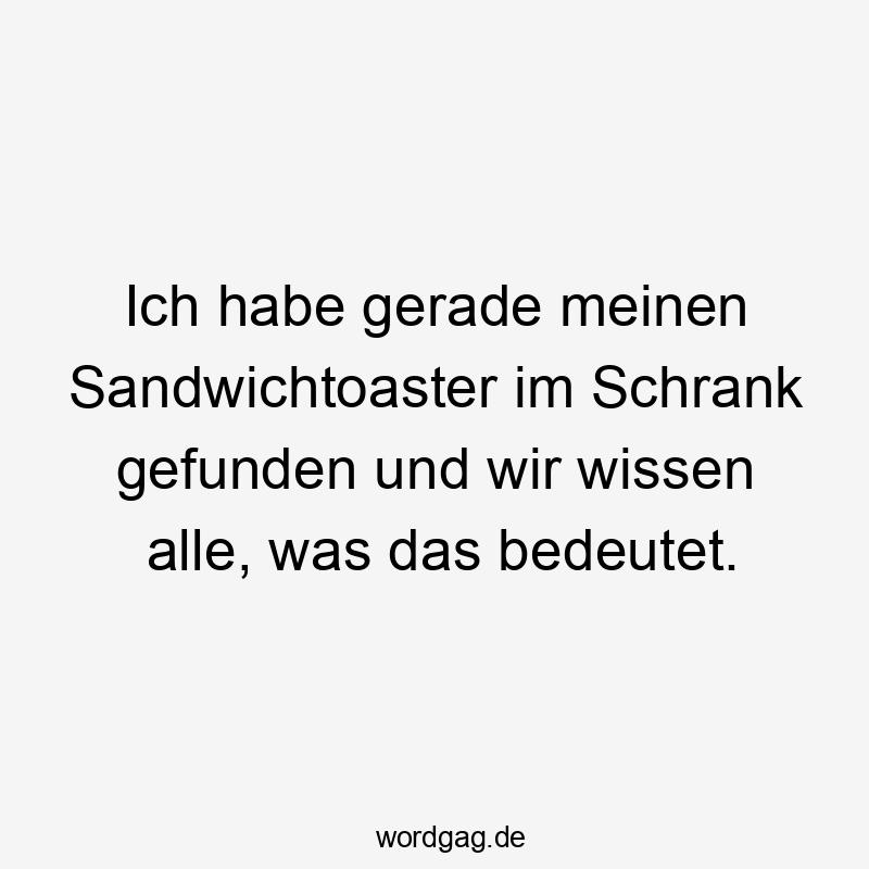 Ich habe gerade meinen Sandwichtoaster im Schrank gefunden und wir wissen alle, was das bedeutet.