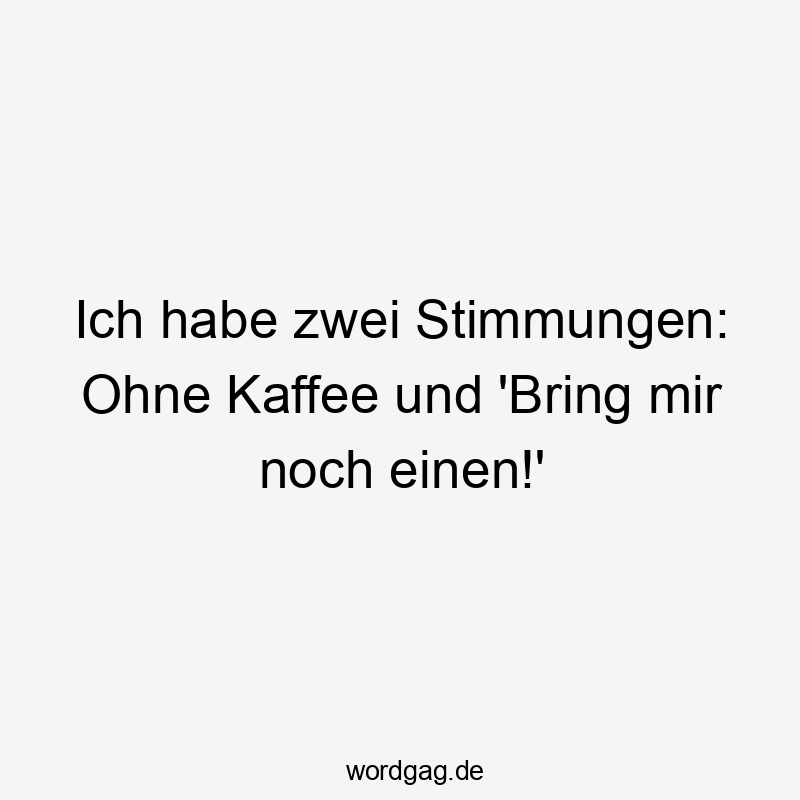 Lustige Stimmungen Sprüche - Ich habe zwei Stimmungen: Ohne Kaffee und ‚Bring mir noch einen!‘