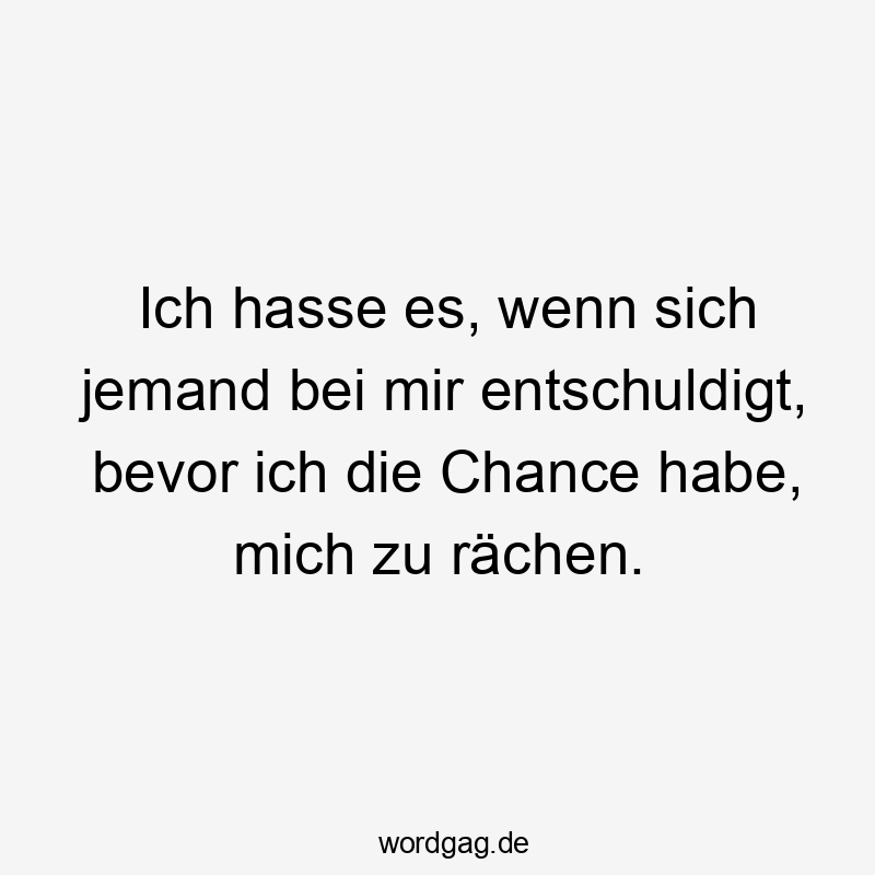 Lustige Sprüche: Chance - Ich hasse es, wenn sich jemand bei mir entschuldigt, bevor ich die Chance habe, mich zu rächen.