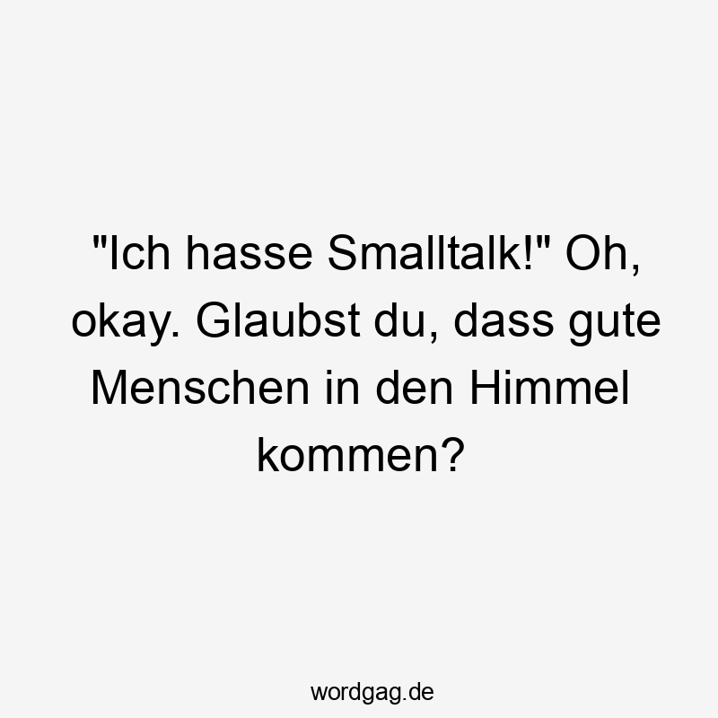 Lustige Sprüche: Himmel - „Ich hasse Smalltalk!“ Oh, okay. Glaubst du, dass gute Menschen in den Himmel kommen?