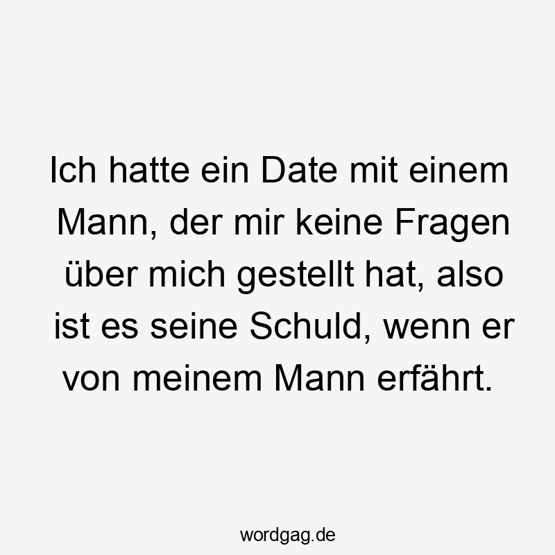 Ich hatte ein Date mit einem Mann, der mir keine Fragen über mich gestellt hat, also ist es seine Schuld, wenn er von meinem Mann erfährt.