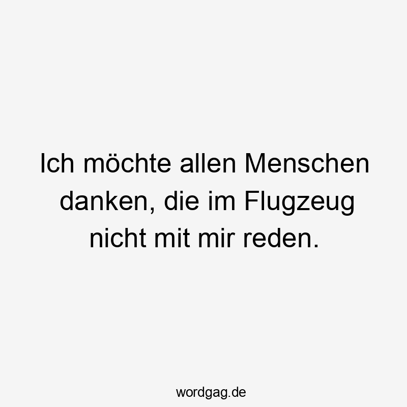 Lustige danken Sprüche - Ich möchte allen Menschen danken, die im Flugzeug nicht mit mir reden.