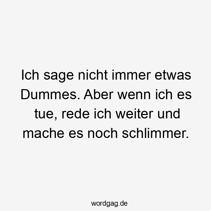 Ich sage nicht immer etwas Dummes. Aber wenn ich es tue, rede ich weiter und mache es noch schlimmer.