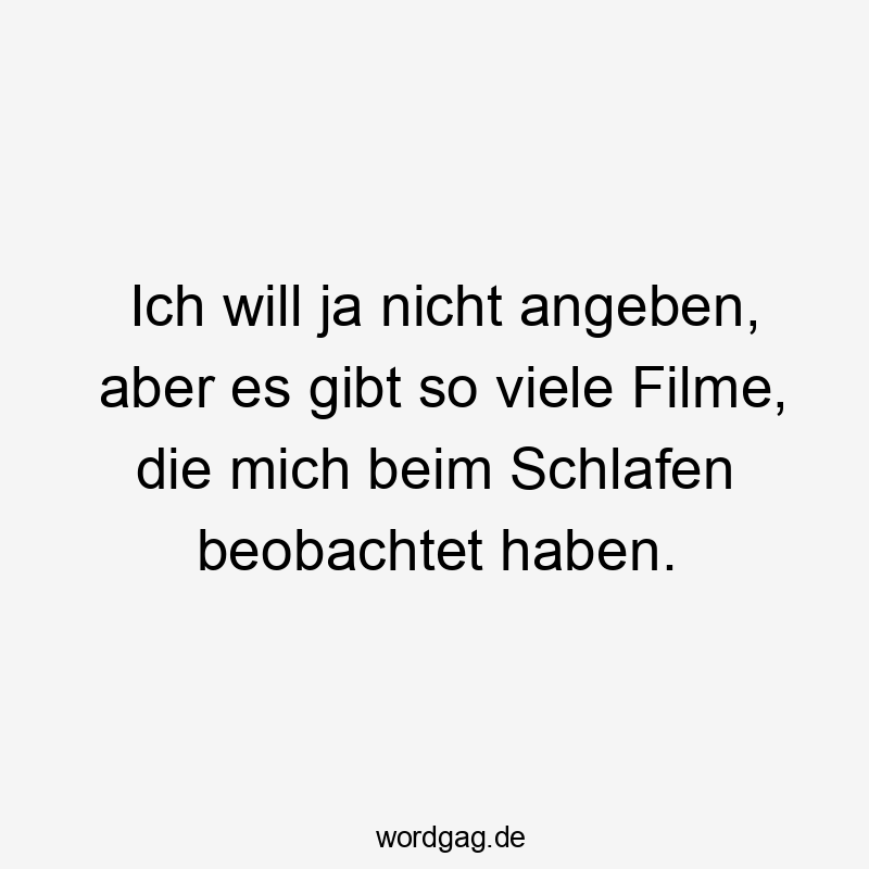 Lustige Sprüche: Filme - Ich will ja nicht angeben, aber es gibt so viele Filme, die mich beim Schlafen beobachtet haben.